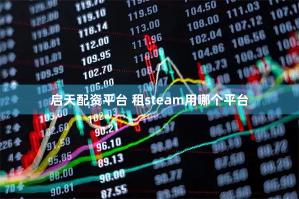 启天配资平台 租steam用哪个平台