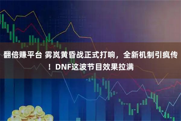 翻倍赚平台 雾岚黄昏战正式打响，全新机制引疯传！DNF这波节目效果拉满