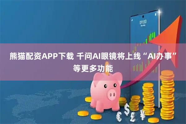 熊猫配资APP下载 千问AI眼镜将上线“AI办事”等更多功能
