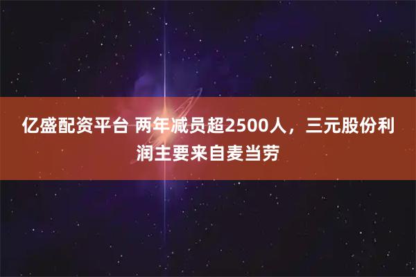亿盛配资平台 两年减员超2500人，三元股份利润主要来自麦当劳