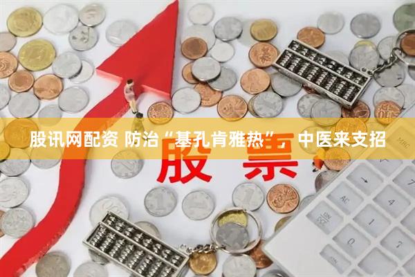 股讯网配资 防治“基孔肯雅热”，中医来支招
