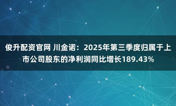 俊升配资官网 川金诺：2025年第三季度归属于上市公司股东的净利润同比增长189.43%