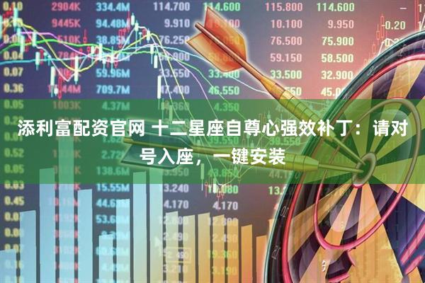 添利富配资官网 十二星座自尊心强效补丁：请对号入座，一键安装