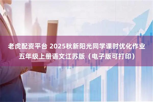 老虎配资平台 2025秋新阳光同学课时优化作业五年级上册语文江苏版（电子版可打印）