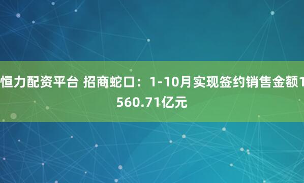 恒力配资平台 招商蛇口：1-10月实现签约销售金额1560.71亿元