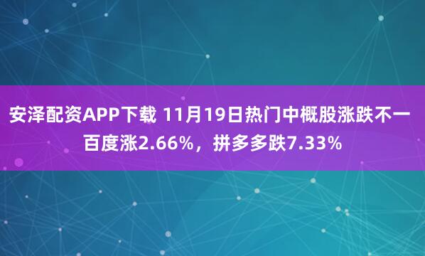 安泽配资APP下载 11月19日热门中概股涨跌不一 百度涨2.66%，拼多多跌7.33%