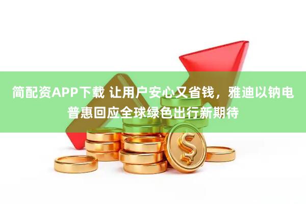 简配资APP下载 让用户安心又省钱,雅迪以钠电普惠回应全球绿色出行新期待
