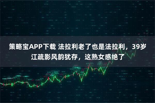 策略宝APP下载 法拉利老了也是法拉利，39岁江疏影风韵犹存，这熟女感绝了