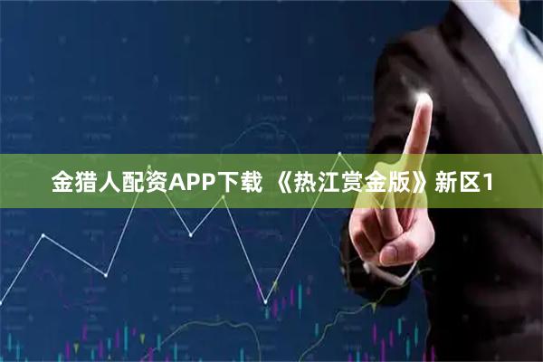 金猎人配资APP下载 《热江赏金版》新区1