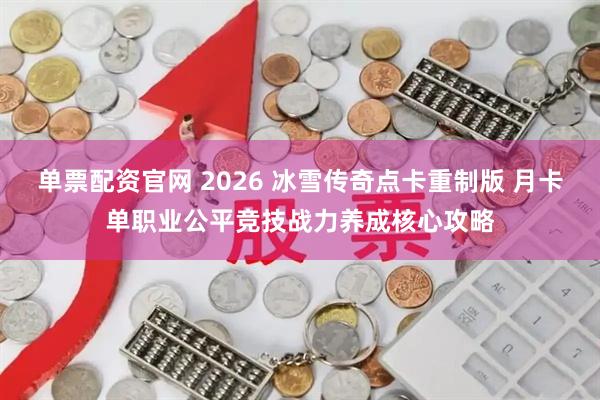 单票配资官网 2026 冰雪传奇点卡重制版 月卡单职业公平竞技战力养成核心攻略