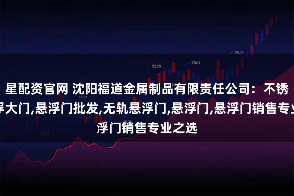 星配资官网 沈阳福道金属制品有限责任公司：不锈钢悬浮大门,悬浮门批发,无轨悬浮门,悬浮门,悬浮门销售专业之选