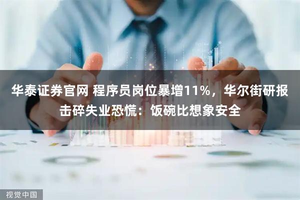 华泰证券官网 程序员岗位暴增11%，华尔街研报击碎失业恐慌：饭碗比想象安全