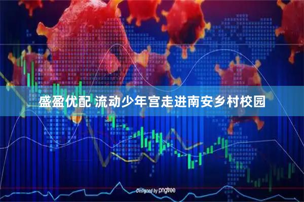 盛盈优配 流动少年宫走进南安乡村校园