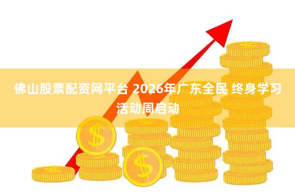 佛山股票配资网平台 2026年广东全民 终身学习活动周启动