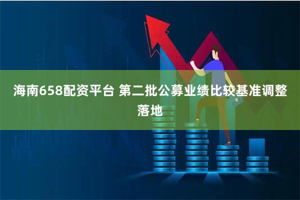 海南658配资平台 第二批公募业绩比较基准调整落地