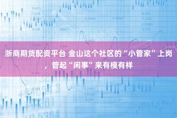 浙商期货配资平台 金山这个社区的“小管家”上岗，管起“闲事”来有模有样